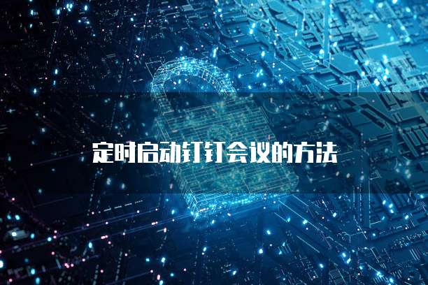 定时启动钉钉会议的方法
