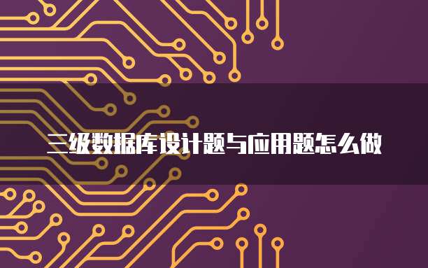 三级数据库设计题与应用题怎么做