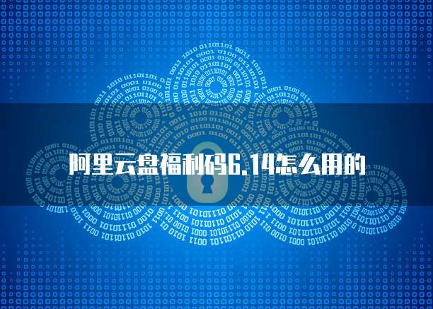 阿里云盘福利码6.14怎么用的