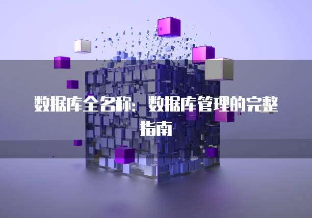 数据库全名称:数据库管理的完整指南