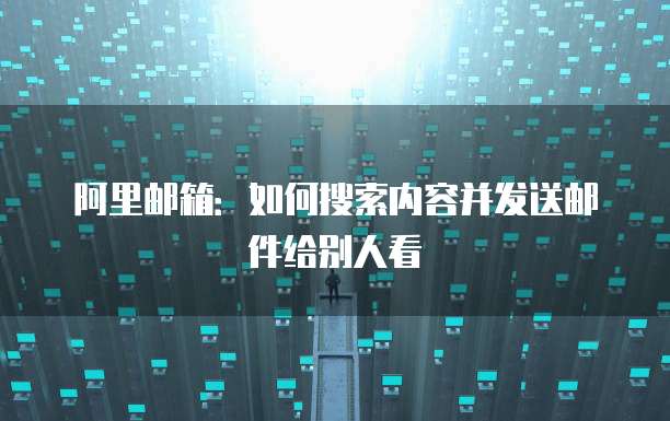 阿里邮箱：如何搜索内容并发送邮件给别人看