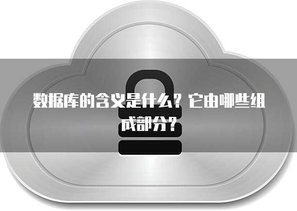 数据库的含义是什么?它由哪些组成部分?