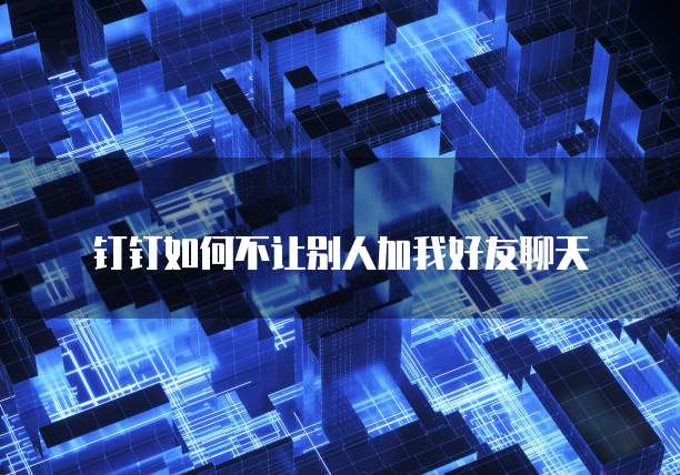 钉钉如何不让别人加我好友聊天