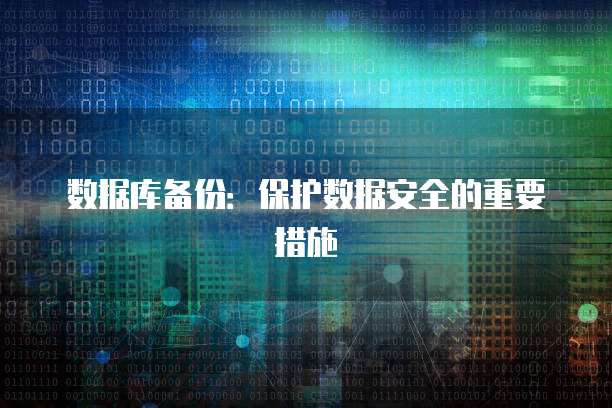 数据库备份：保护数据安全的重要措施