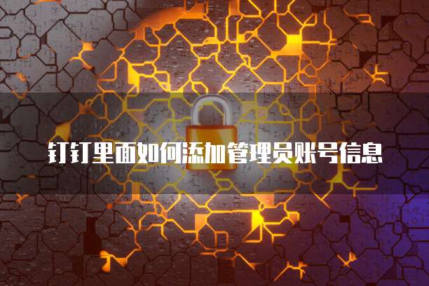 钉钉里面如何添加管理员账号信息