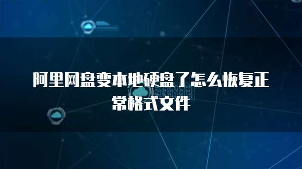 阿里网盘变本地硬盘了怎么恢复正常格式文件