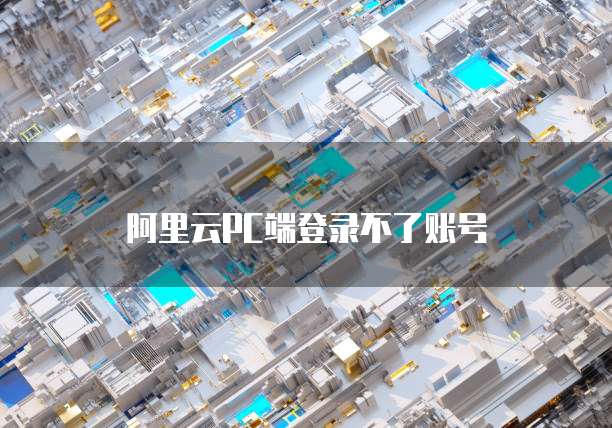 阿里云PC端登录不了账号