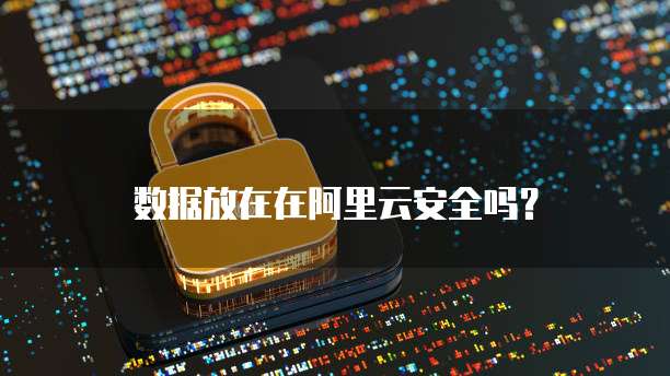 数据放在在阿里云安全吗？