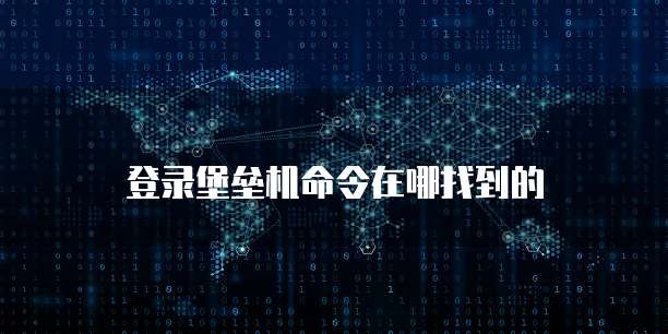 登录堡垒机命令在哪找到的