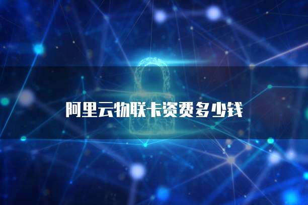 阿里云物联卡资费多少钱