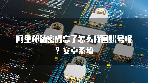 阿里邮箱密码忘了怎么找回账号呢?安卓系统