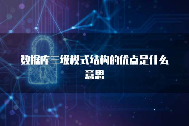 数据库三级模式结构的优点是什么意思
