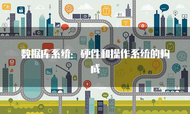 数据库系统:硬件和操作系统的构成