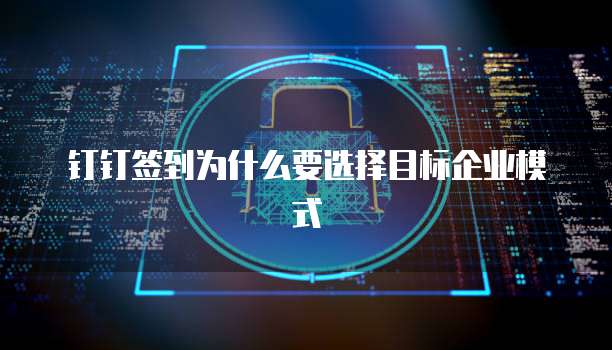 钉钉签到为什么要选择目标企业模式