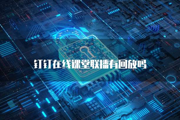 钉钉在线课堂联播有回放吗