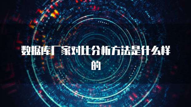 数据库厂家对比分析方法是什么样的