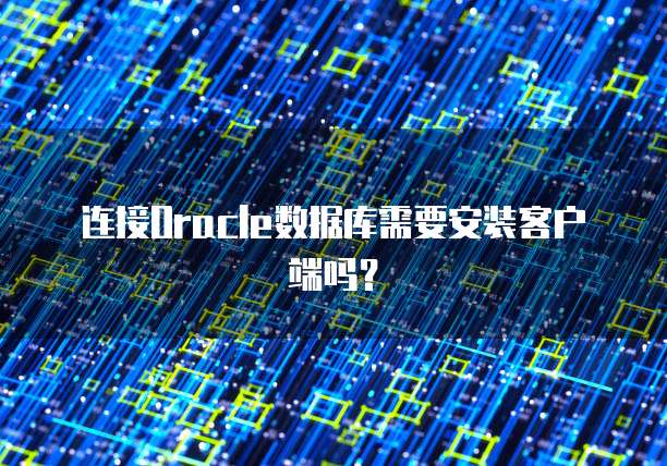 连接Oracle数据库需要安装客户端吗?