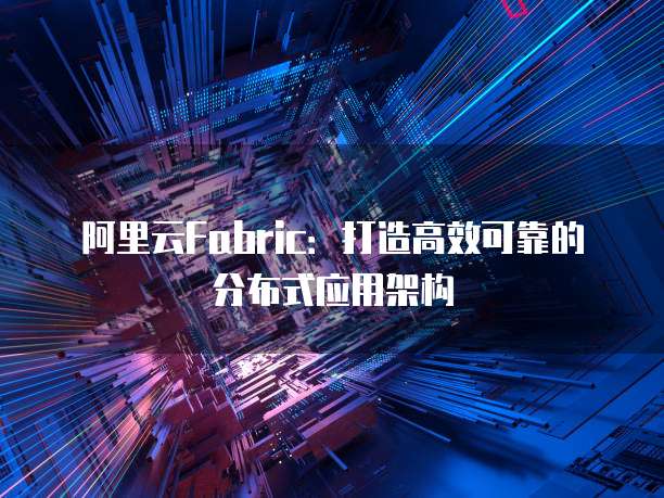 阿里云Fabric:打造高效可靠的分布式应用架构
