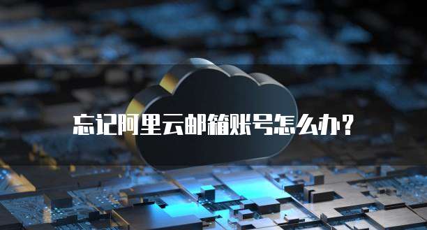 忘记阿里云邮箱账号怎么办?