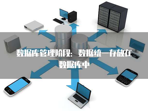 数据库管理阶段：数据统一存放在数据库中