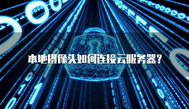本地摄像头如何连接云服务器？