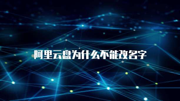阿里云盘为什么不能改名字