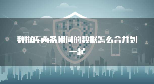 数据库两条相同的数据怎么合并到一起