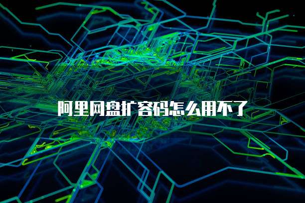 阿里网盘扩容码怎么用不了
