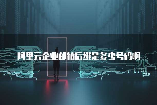 阿里云企业邮箱后缀是多少号码啊