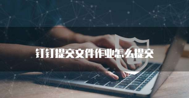 钉钉提交文件作业怎么提交
