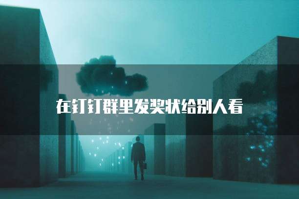 在钉钉群里发奖状给别人看
