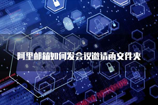 阿里邮箱如何发会议邀请函文件夹