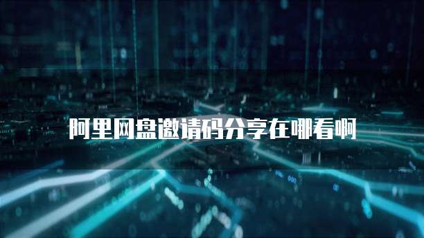阿里网盘邀请码分享在哪看啊