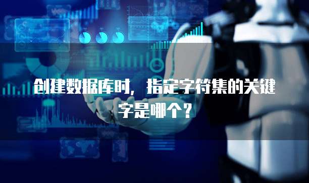 创建数据库时，指定字符集的关键字是哪个？