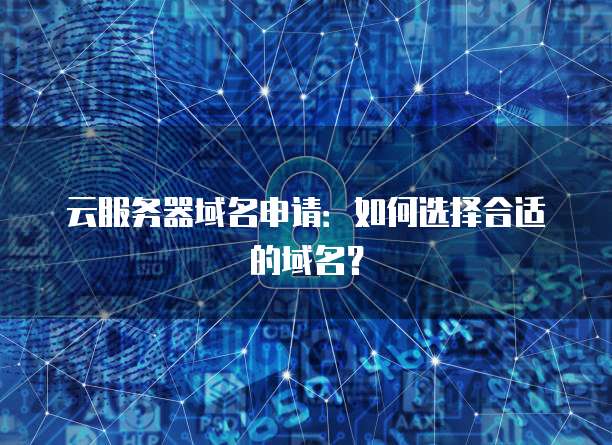 云服务器域名申请：如何选择合适的域名？