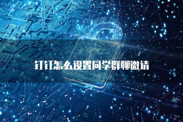 钉钉怎么设置同学群聊邀请