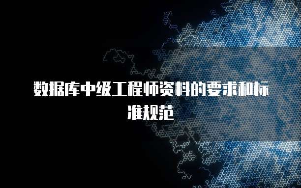 数据库中级工程师资料的要求和标准规范