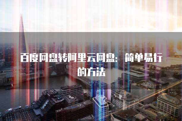 百度网盘转阿里云网盘：简单易行的方法