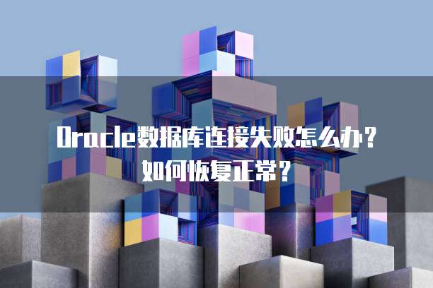 Oracle数据库连接失败怎么办?如何恢复正常?