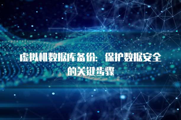 虚拟机数据库备份:保护数据安全的关键步骤