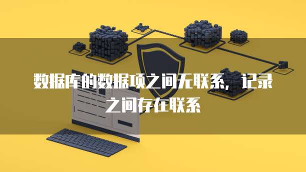 数据库的数据项之间无联系,记录之间存在联系