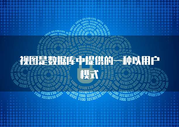 视图是数据库中提供的一种以用户模式