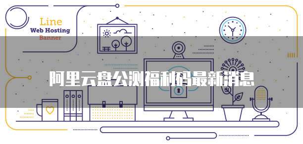 阿里云盘公测福利码最新消息