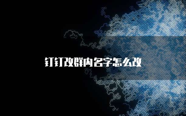 钉钉改群内名字怎么改