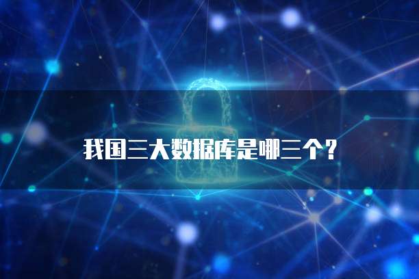 我国三大数据库是哪三个?