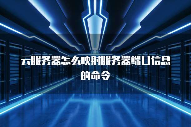 云服务器怎么映射服务器端口信息的命令