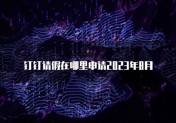 钉钉请假在哪里申请2023年8月