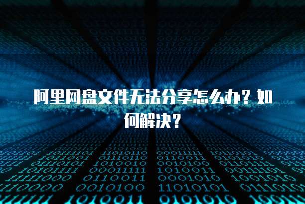 阿里网盘文件无法分享怎么办?如何解决?