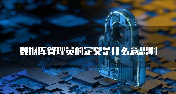 数据库管理员的定义是什么意思啊
