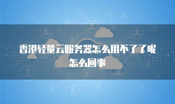 香港轻量云服务器怎么用不了了呢怎么回事